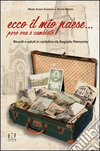 Ecco il mio paese... però ora è cambiato. Ricordi e saluti in cartolina da Bagnolo Piemonte libro