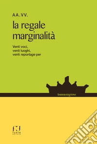 La regale marginalità. Venti voci, venti luoghi, venti reportage... libro