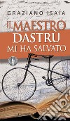 Il maestro Dastrù mi ha salvato libro di Isaia Graziano