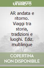 AR andata e ritorno. Viaggi tra storia, tradizioni e luoghi. Ediz. multilingue libro