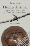 I fratelli di Arpad. Appunti di storia del calcio europeo attraverso la vita di alcuni protagonisti libro di Angrisani Biagio