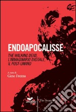Endoapocalisse. The walking dead, l'immaginario digitale, il post umano libro