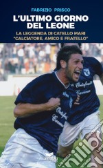 L'ultimo giorno del leone. La leggenda di Catello Mari «calciatore, amico e fratello» libro