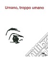 Umano, troppo umano. Ediz. illustrata libro