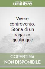 Vivere controvento. Storia di un ragazzo qualunque libro