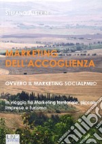 Marketing dell'accoglienza ovvero il marketing socialpmi©. In viaggio tra marketing territoriale, piccole imprese e turismo libro