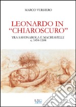 Leonardo in «chiaroscuro». Tra Savonarola e Machiavelli ca. 1494-1504 libro