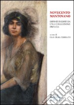 Novecento mantovano. Dipinti inediti da una collezione privata. Catalogo della mostra (Mantova, 17 aprile-19 giugno 2016). Ediz. illustrata libro