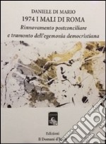 1974 i mali di Roma. Rinnovamento postconciliare e tramonto dell'egemonia democristiana libro