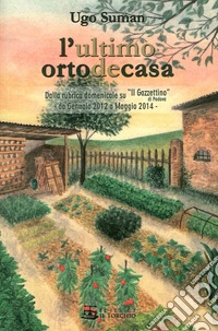 L'ultimo orto de casa. Dalla rubrica domenicale su «Il Gazzettino» di Padova da gennaio 2012 a maggio 2014 libro