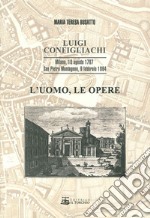 Luigi Configliachi. L'uomo, le opere. Milano, 10 Agosto 1787. San Pietro Montagnon, 9 Febbraio 1864