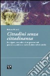 Cittadini senza cittadinanza. Immigrati, seconde e altre generazioni: pratiche quotidiane tra inclusione ed estreneità libro di Ricucci Roberta