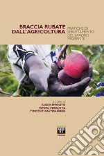 Braccia rubate dall'agricoltura. Pratiche di sfruttamento del lavoro migrante libro