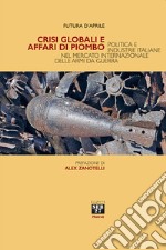 Crisi globali e affari di piombo. Politica e industrie italiane nel mercato internazionale delle armi da guerra libro