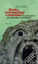 Orchi, antropofagi e macellai. Storie varie per bambini succulenti libro