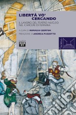 Libertà vo' cercando. Il lavoro del Teatro Nucleo nel Carcere di Ferrara libro