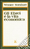 Gli ebrei e la vita economica. Vol. 1: Il contributo degli ebrei all'edificazione dell'economia moderna libro