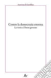 Contro la democrazia estrema. La virtù e il buon governo libro
