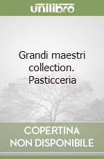 Grandi maestri collection. Pasticceria libro