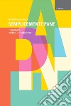 Semplicemente pane. Ingredienti, metodi e tradizione libro