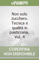 Non solo zucchero. Tecnica e qualità in pasticceria. Vol. 4 libro