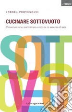 Cucinare sottovuoto. Conservazione, marinature e cottura in assenza di aria libro