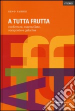 A tutta frutta. Confetture, marmellate, composte e gelatine. Ediz. illustrata libro