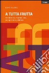 A tutta frutta. Confetture, marmellate, composte e gelatine. Ediz. illustrata libro di Fabbri Gino