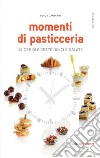 Momenti di pasticceria. 24 ore di ricette dolci e salate libro