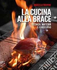 La cucina alla brace. Tecnica, materia e fuoco vivo