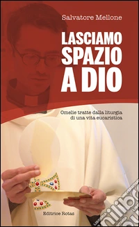 Lasciamo spazio a Dio. Omelie tratte dalla liturgia di una vita eucaristica libro