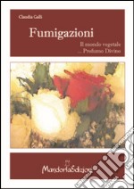 Fumigazioni. Il mondo vegetale... Profumo divino libro