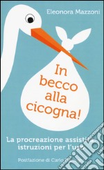 In becco alla cicogna! Procreazione assistita: istruzioni per l'uso libro