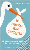 In becco alla cicogna! Procreazione assistita: istruzioni per l'uso libro di Mazzoni Eleonora