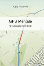 Gps mentale. Per raggiungere i nostri obiettivi libro