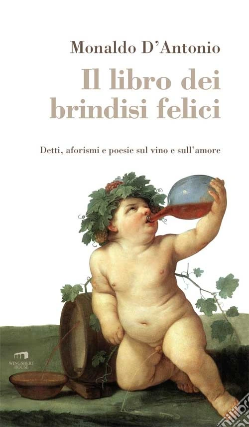 Il libro dei brindisi felici. Detti, aforismi e poesie sul vino e sull'amore