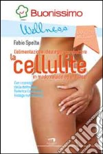 La cellulite. L'alimentazione ideale per combattere la cellulite in modo veloce ed efficace