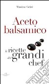 Aceto balsamico. Con le ricette dei grandi chef libro