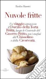 Nuvole fritte. Un viaggio attraverso il ducato della torta fritta, lungo le contrade del gnocco fritto, tra i confini del chissolino e della crescenta libro