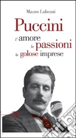 Puccini. L'amore, le passioni, le golose imprese libro