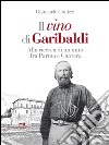 Il vino di Garibaldi. Alla ricerca di un mito fra Parma e Caprera libro