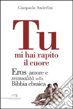 Tu mi hai rapito il cuore. Eros, amore e sessualità nella Bibbia ebraica libro