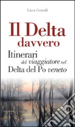 Il Delta davvero. Itinerari del viaggiatore nel Delta del po veneto