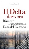 Il Delta davvero. Itinerari del viaggiatore nel Delta del po veneto libro di Grandi Luca