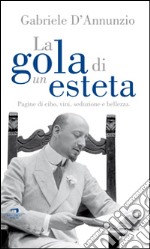 La gola di un esteta. Pagine di cibo, vini, seduzione e bellezza libro