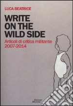 Write on the wild side. Articoli di critica militante 2007-2014