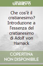 Che cos'è il cristianesimo? Introduzione a l'essenza del cristianesimo di Adolf von Harnack libro