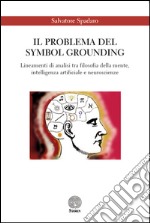 Il problema del Symbol Grounding. Lineamenti di analisi tra filosofia della mente, intelligenza artificiale e neuroscienze libro