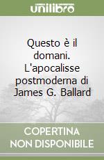 Questo è il domani. L'apocalisse postmoderna di James G. Ballard