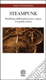 Steampunk. Morfologie della fantascienza a vapore. Un profilo critico libro